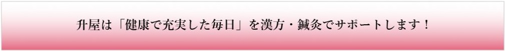 升屋は「健康で充実した毎日」を漢方・鍼灸でサポートします!