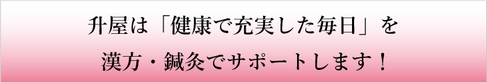 升屋は「健康で充実した毎日」を漢方・鍼灸でサポートします!
