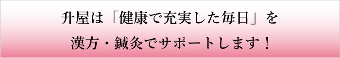 升屋は「健康で充実した毎日」を漢方・鍼灸でサポートします！