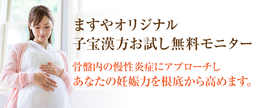 ますやオリジナル子宝漢方お試し無料モニター漢方の力で骨盤内の慢性炎症を改善しあなたの妊娠力を根底から高めます。