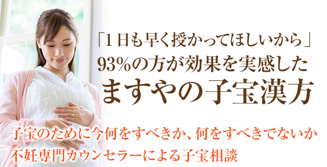「1日も早く授かりたいあなたに」93%の方が効果を実感したますやの子宝漢方子宝のために今何をすべきか、何をすべきでないか不妊専門カウンセラーによる子宝相談